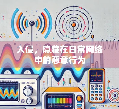 入侵,隐藏在日常网络中的恶意行为 入侵,隐藏在日常网络中的恶意行为