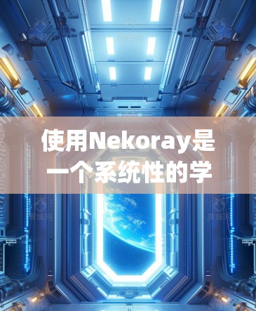 使用Nekoray是一个系统性的学习过程,以下是一个详细的步骤指南,帮助你一步步掌握其功能和使用方法 使用Nekoray是一个系统性的学习过程,以下是一个详细的步骤指南,帮助你一步步掌握其功能和使用方法