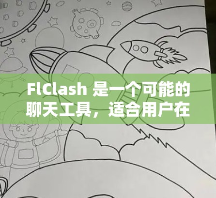 FlClash 是一个可能的聊天工具，适合用户在需要快速获取信息或处理问题的场景。以下是使用 FlClash 的详细步骤