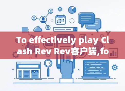 To effectively play Clash Rev Rev客户端,follow this organized approach: