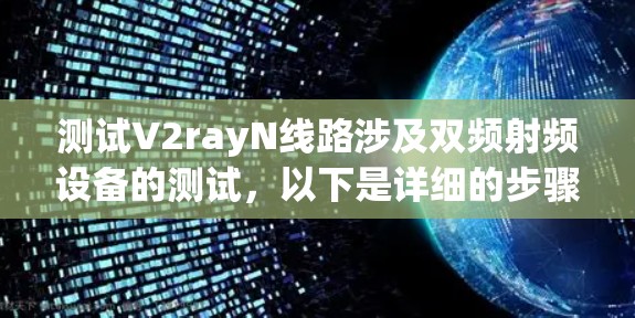 测试V2rayN线路涉及双频射频设备的测试,以下是详细的步骤说明 测试V2rayN线路涉及双频射频设备的测试,以下是详细的步骤说明