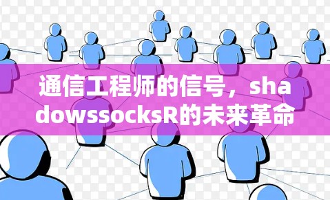 通信工程师的信号,shadowssocksR的未来革命 通信工程师的信号,shadowssocksR的未来革命