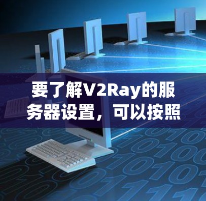 要了解V2Ray的服务器设置,可以按照以下步骤进行 要了解V2Ray的服务器设置,可以按照以下步骤进行