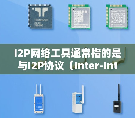 I2P网络工具通常指的是与I2P协议（Inter-Intermediate Protocol，主要用于I2C网络）相关的产品或软件工具。以下是一些可能与I2P网络工具相关的工具类别和用途