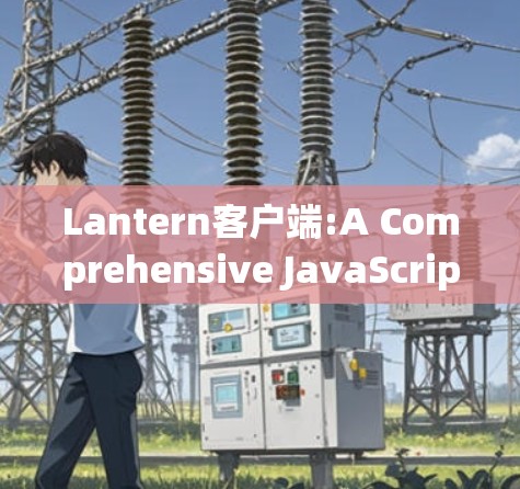 Lantern客户端:A Comprehensive JavaScript Library for UI Element Generation Lantern客户端:A Comprehensive JavaScript Library for UI Element Generation