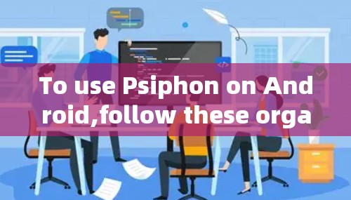 To use Psiphon on Android,follow these organized steps: To use Psiphon on Android,follow these organized steps: