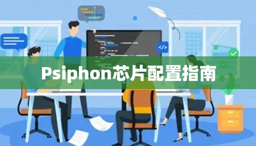 Psiphon芯片配置指南 Psiphon芯片配置指南