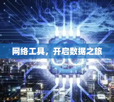 网络工具,开启数据之旅 网络工具,开启数据之旅