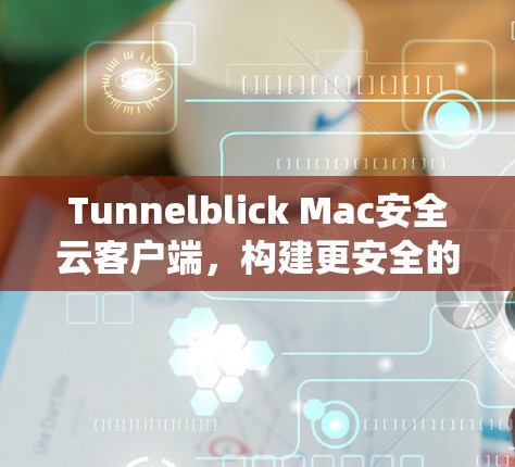 Tunnelblick Mac安全云客户端,构建更安全的云生态系统 Tunnelblick Mac安全云客户端,构建更安全的云生态系统