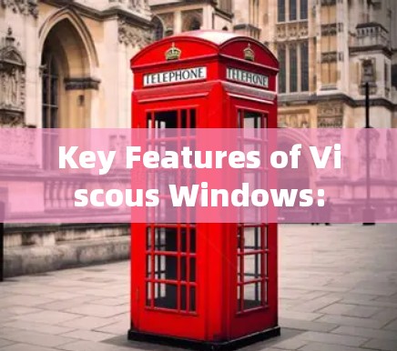 Key Features of Viscous Windows: Key Features of Viscous Windows: