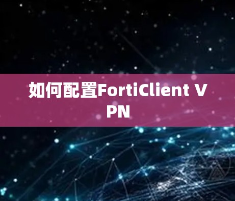 如何配置FortiClient VPN 如何配置FortiClient VPN