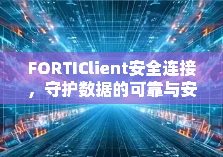 FORTIClient安全连接,守护数据的可靠与安全 FORTIClient安全连接,守护数据的可靠与安全