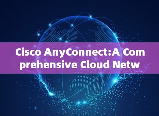 Cisco AnyConnect:A Comprehensive Cloud Networking Solution Cisco AnyConnect:A Comprehensive Cloud Networking Solution