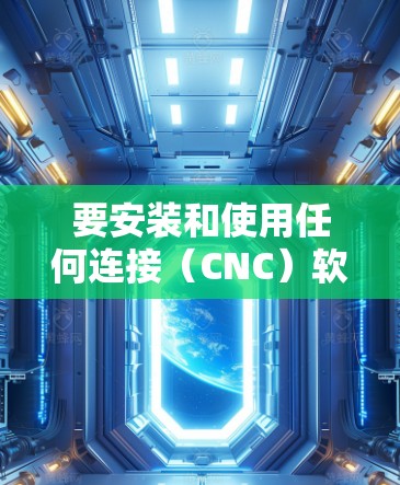 要安装和使用任何连接（CNC）软件，您可以按照以下步骤操作