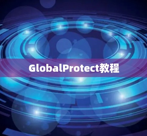 GlobalProtect教程 GlobalProtect教程