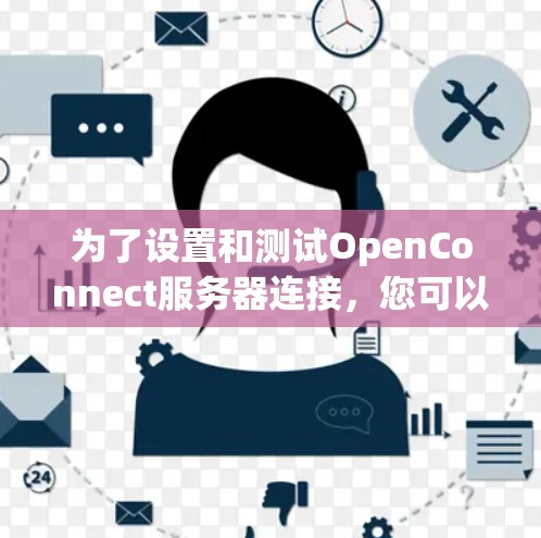 为了设置和测试OpenConnect服务器连接,您可以按照以下步骤进行 为了设置和测试OpenConnect服务器连接,您可以按照以下步骤进行