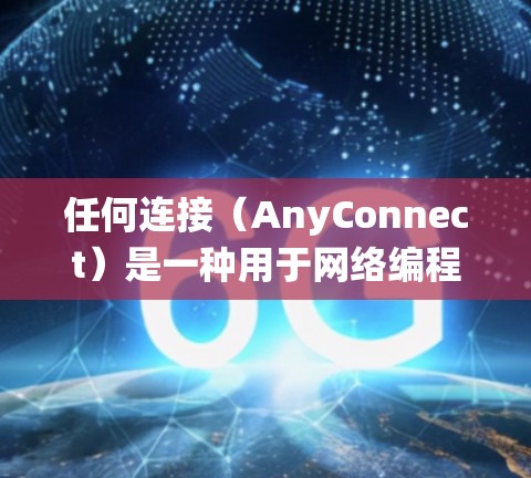 任何连接(AnyConnect)是一种用于网络编程的多线程连接方式,广泛应用于多种操作系统之间的数据交换。以下是对任何连接的详细总结 任何连接(AnyConnect)是一种用于网络编程的多线程连接方式,广泛应用于多种操作系统之间的数据交换。以下是对任何连接的详细总结