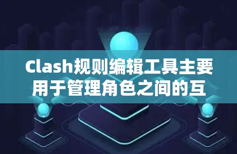 Clash规则编辑工具主要用于管理角色之间的互动规则,帮助玩家优化游戏中的行为规则。以下是详细的步骤指南 Clash规则编辑工具主要用于管理角色之间的互动规则,帮助玩家优化游戏中的行为规则。以下是详细的步骤指南