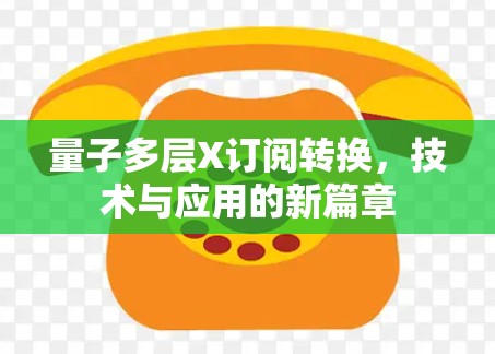 量子多层X订阅转换,技术与应用的新篇章 量子多层X订阅转换,技术与应用的新篇章