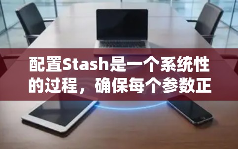 配置Stash是一个系统性的过程,确保每个参数正确设置以避免编码失败。以下是详细的步骤 配置Stash是一个系统性的过程,确保每个参数正确设置以避免编码失败。以下是详细的步骤