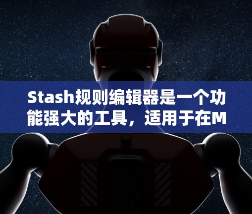 Stash规则编辑器是一个功能强大的工具，适用于在Markdown中自动生成代码或解释规则。以下是关于Stash规则编辑器的详细说明
