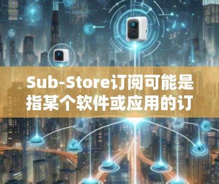 Sub-Store订阅可能是指某个软件或应用的订阅服务,其中包含了一定的模块或功能。如果您正在考虑更新Sub-Store订阅,以下是一些可能的步骤和信息,帮助您了解如何进行更新 Sub-Store订阅可能是指某个软件或应用的订阅服务,其中包含了一定的模块或功能。如果您正在考虑更新Sub-Store订阅,以下是一些可能的步骤和信息,帮助您了解如何进行更新