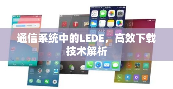 通信系统中的LEDE,高效下载技术解析 通信系统中的LEDE,高效下载技术解析