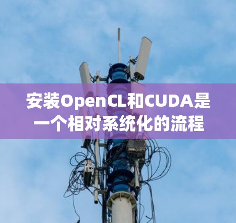 安装OpenCL和CUDA是一个相对系统化的流程,涉及多个步骤和依赖。以下是一个清晰的指南,帮助您顺利完成安装 安装OpenCL和CUDA是一个相对系统化的流程,涉及多个步骤和依赖。以下是一个清晰的指南,帮助您顺利完成安装