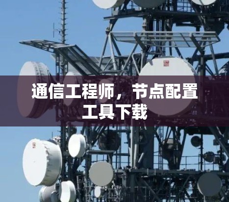 通信工程师,节点配置工具下载 通信工程师,节点配置工具下载