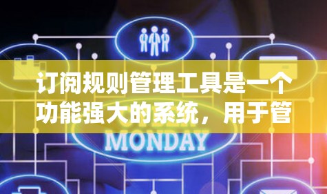 订阅规则管理工具是一个功能强大的系统，用于管理订阅服务的规则和规则之间的关系。以下是对订阅规则管理工具的详细分析和总结