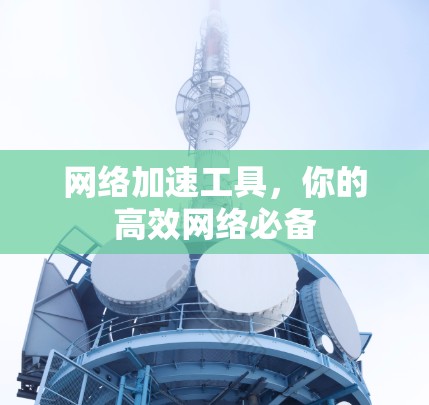 网络加速工具,你的高效网络必备 网络加速工具,你的高效网络必备