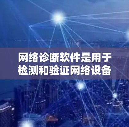 网络诊断软件是用于检测和验证网络设备是否正常运行的工具,主要功能包括防火墙、路由器、网关、交换机、网络接口和设备本身的检查。以下是一个详细的步骤指南 网络诊断软件是用于检测和验证网络设备是否正常运行的工具,主要功能包括防火墙、路由器、网关、交换机、网络接口和设备本身的检查。以下是一个详细的步骤指南