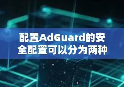 配置AdGuard的安全配置可以分为两种方法，通过配置文件和高级脚本。以下是对这两种方法的详细指南