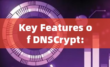 Key Features of DNSCrypt: