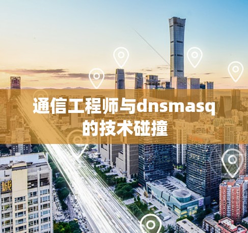 通信工程师与dnsmasq的技术碰撞