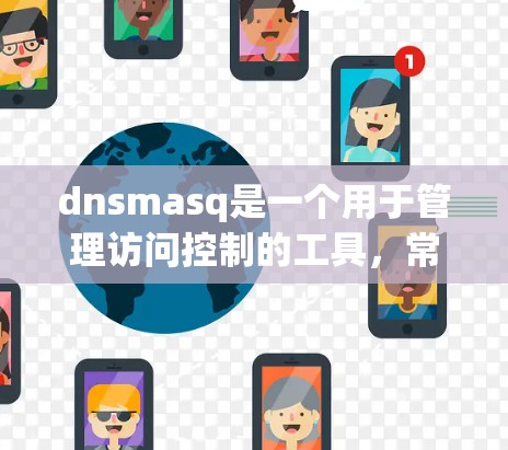dnsmasq是一个用于管理访问控制的工具，常用于网络安全中。以下是使用dnsmasq的详细步骤