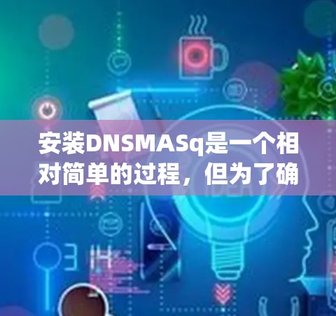 安装DNSMASq是一个相对简单的过程,但为了确保成功,我需要按照以下步骤进行 安装DNSMASq是一个相对简单的过程,但为了确保成功,我需要按照以下步骤进行