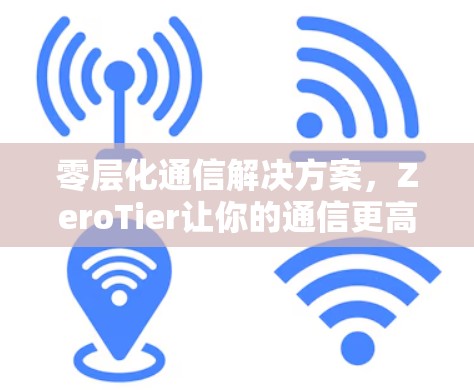 零层化通信解决方案，ZeroTier让你的通信更高效