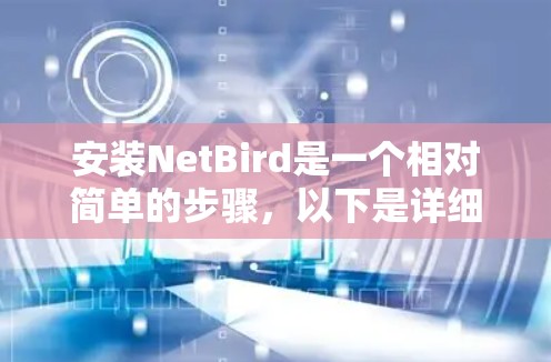 安装NetBird是一个相对简单的步骤,以下是详细的安装教程 安装NetBird是一个相对简单的步骤,以下是详细的安装教程