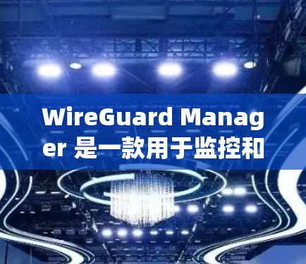 WireGuard Manager 是一款用于监控和管理网络漏洞的工具。如果你想下载并安装它,以下是一些步骤和注意事项 WireGuard Manager 是一款用于监控和管理网络漏洞的工具。如果你想下载并安装它,以下是一些步骤和注意事项