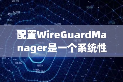 配置WireGuardManager是一个系统性的任务,需要耐心和细致的检查。以下是一个详细的步骤指南,帮助你成功配置WireGuardManager 配置WireGuardManager是一个系统性的任务,需要耐心和细致的检查。以下是一个详细的步骤指南,帮助你成功配置WireGuardManager