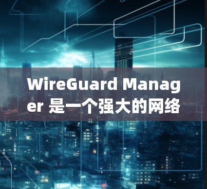 WireGuard Manager 是一个强大的网络防火墙管理工具,帮助用户有效管理网络防火墙和安全策略。以下是一个系统化的指南,帮助您逐步学习和使用该工具 WireGuard Manager 是一个强大的网络防火墙管理工具,帮助用户有效管理网络防火墙和安全策略。以下是一个系统化的指南,帮助您逐步学习和使用该工具