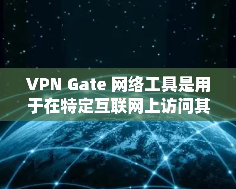 VPN Gate 网络工具是用于在特定互联网上访问其他网站的工具,通常通过主干端口 gate-8 或 gate-443 连接。以下是详细的步骤和注意事项 VPN Gate 网络工具是用于在特定互联网上访问其他网站的工具,通常通过主干端口 gate-8 或 gate-443 连接。以下是详细的步骤和注意事项