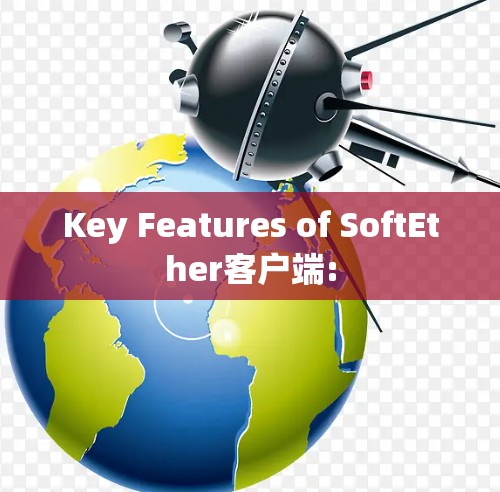 Key Features of SoftEther客户端: Key Features of SoftEther客户端: