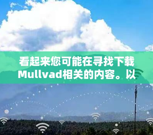 看起来您可能在寻找下载Mullvad相关的内容。以下是一些可能的解释 看起来您可能在寻找下载Mullvad相关的内容。以下是一些可能的解释