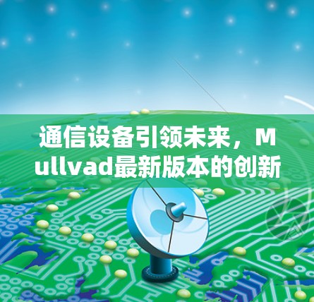 通信设备引领未来,Mullvad最新版本的创新与变革 通信设备引领未来,Mullvad最新版本的创新与变革