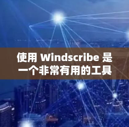 使用 Windscribe 是一个非常有用的工具,适合记录和沟通对话。以下是详细的步骤指南,帮助你更好地使用 Windscribe 使用 Windscribe 是一个非常有用的工具,适合记录和沟通对话。以下是详细的步骤指南,帮助你更好地使用 Windscribe