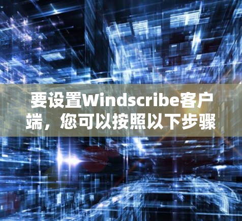 要设置Windscribe客户端,您可以按照以下步骤进行 要设置Windscribe客户端,您可以按照以下步骤进行