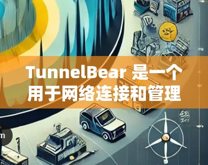 TunnelBear 是一个用于网络连接和管理的工具,主要服务于以下功能 TunnelBear 是一个用于网络连接和管理的工具,主要服务于以下功能