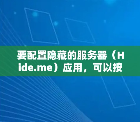 要配置隐藏的服务器(Hide.me)应用,可以按照以下步骤进行 要配置隐藏的服务器(Hide.me)应用,可以按照以下步骤进行